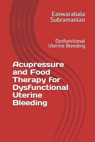 Acupressure and Food Therapy for Dysfunctional Uterine Bleeding: Dysfunctional Uterine Bleeding (Common People Medical Books - Part 3, Band 70) von Independently published